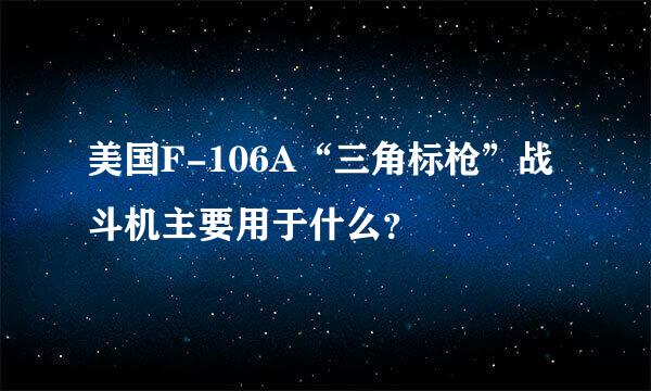 美国F-106A“三角标枪”战斗机主要用于什么？