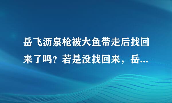 岳飞沥泉枪被大鱼带走后找回来了吗？若是没找回来，岳飞后来用的又是什么武器呢？