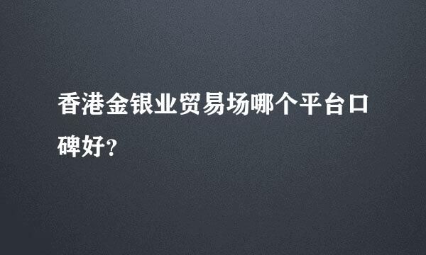 香港金银业贸易场哪个平台口碑好？