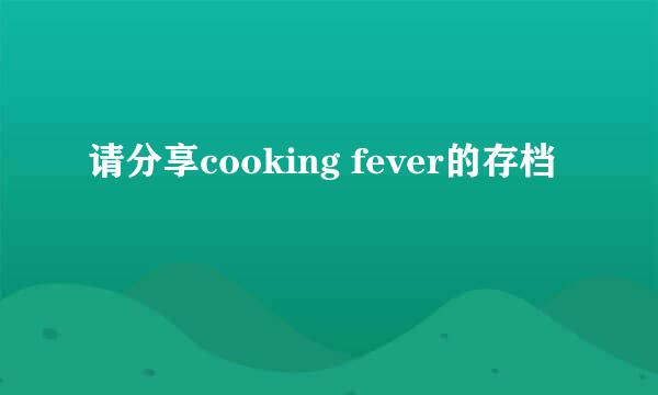 请分享cooking fever的存档