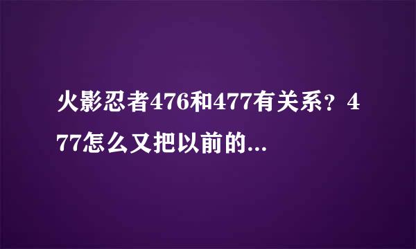 火影忍者476和477有关系？477怎么又把以前的调出来演啊？