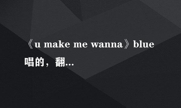 《u make me wanna》blue唱的，翻译成中文是什么？