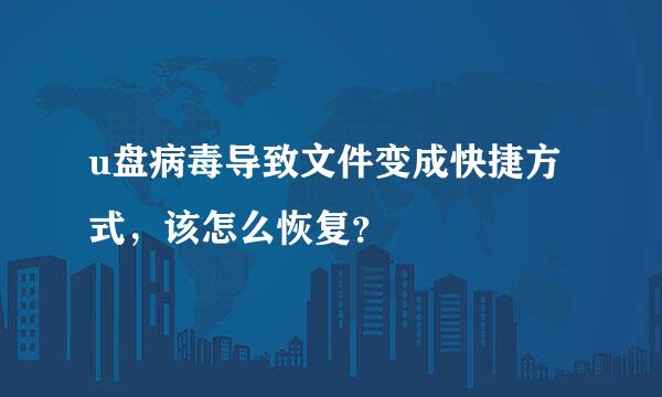 u盘病毒导致文件变成快捷方式，该怎么恢复？