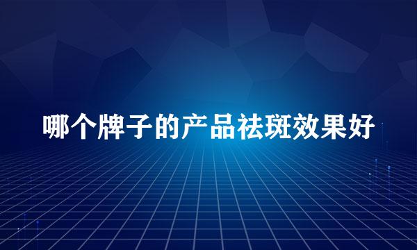 哪个牌子的产品祛斑效果好