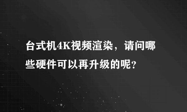 台式机4K视频渲染，请问哪些硬件可以再升级的呢？