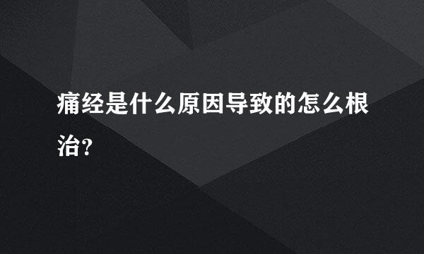 痛经是什么原因导致的怎么根治？