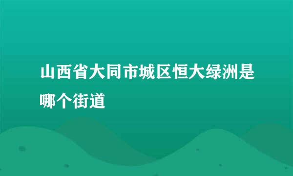 山西省大同市城区恒大绿洲是哪个街道