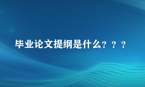 毕业论文提纲是什么？？？