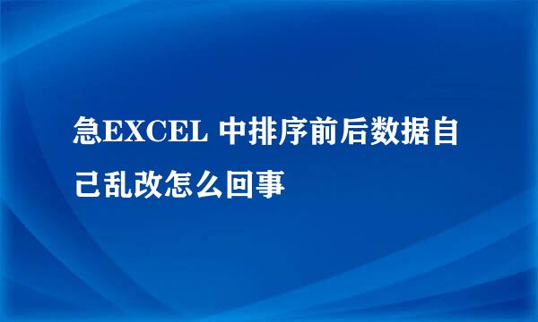 急EXCEL 中排序前后数据自己乱改怎么回事