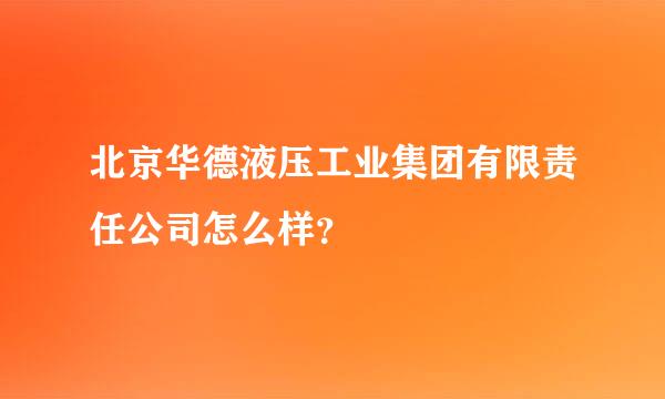 北京华德液压工业集团有限责任公司怎么样？