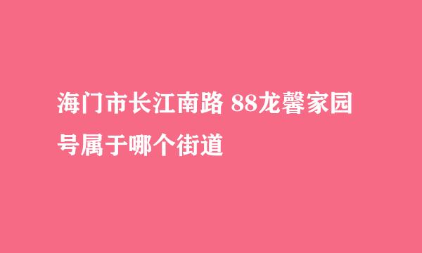 海门市长江南路 88龙馨家园号属于哪个街道