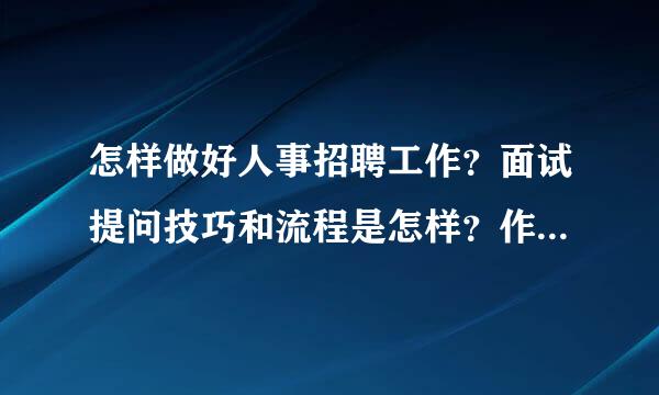 怎样做好人事招聘工作？面试提问技巧和流程是怎样？作为学物流专业，没有人事经验的我，应怎样开展工作？