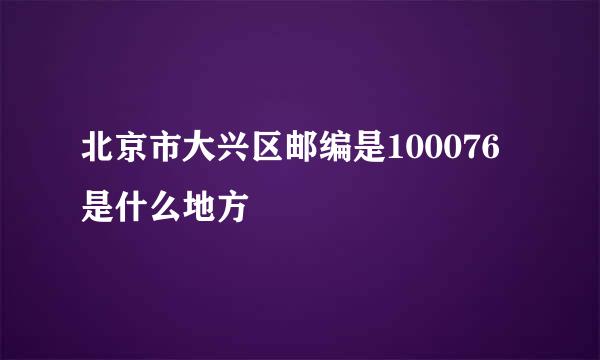 北京市大兴区邮编是100076是什么地方