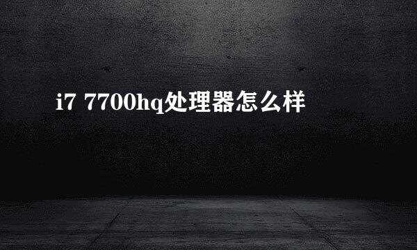 i7 7700hq处理器怎么样