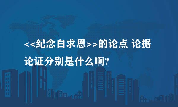 <<纪念白求恩>>的论点 论据 论证分别是什么啊?