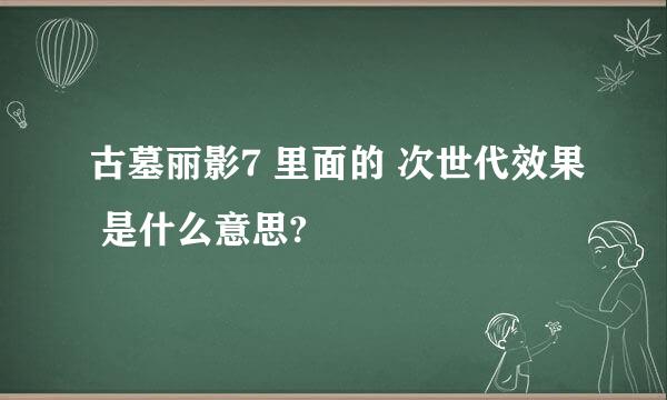 古墓丽影7 里面的 次世代效果 是什么意思?