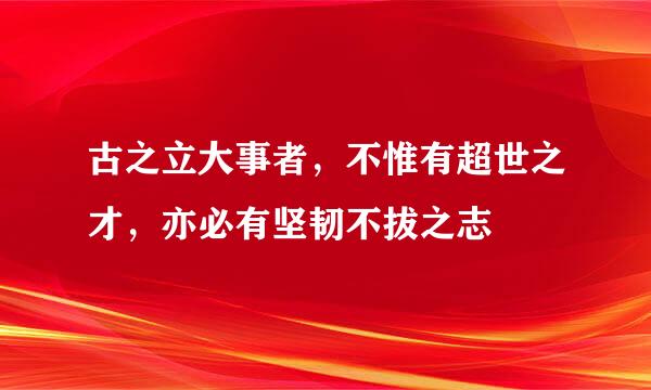 古之立大事者，不惟有超世之才，亦必有坚韧不拔之志