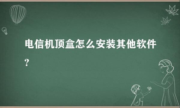 电信机顶盒怎么安装其他软件？