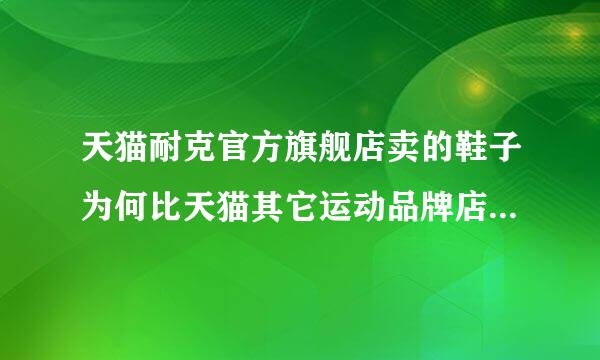 天猫耐克官方旗舰店卖的鞋子为何比天猫其它运动品牌店的耐克鞋子要贵