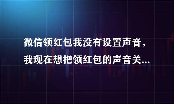 微信领红包我没有设置声音，我现在想把领红包的声音关闭，我该怎么操作