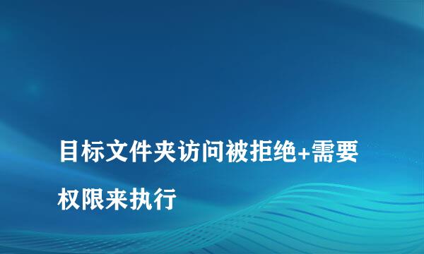 
目标文件夹访问被拒绝+需要权限来执行
