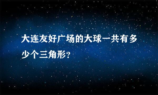 大连友好广场的大球一共有多少个三角形？