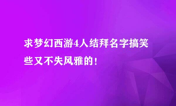 求梦幻西游4人结拜名字搞笑些又不失风雅的！