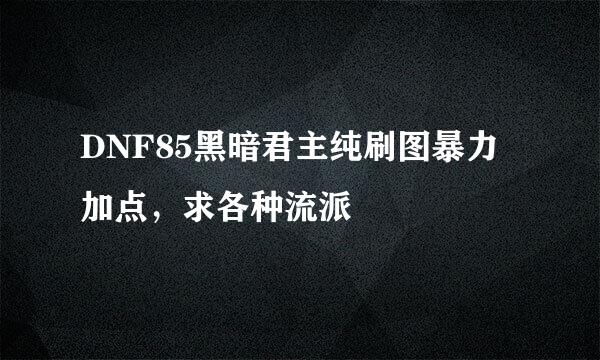 DNF85黑暗君主纯刷图暴力加点，求各种流派