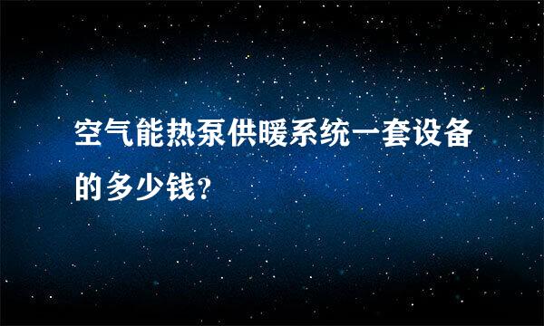 空气能热泵供暖系统一套设备的多少钱？