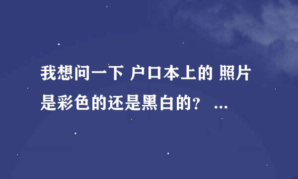 我想问一下 户口本上的 照片是彩色的还是黑白的？ 具体什么要求？