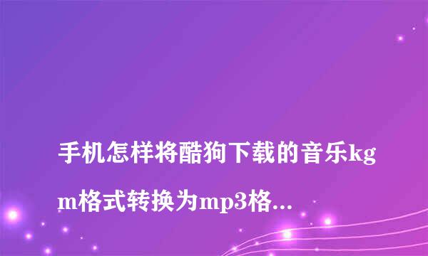 
手机怎样将酷狗下载的音乐kgm格式转换为mp3格式啊？
