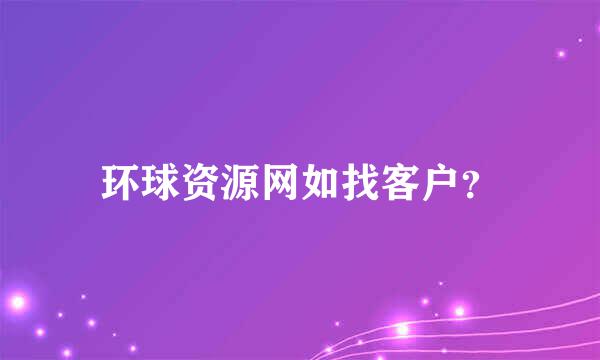 环球资源网如找客户？