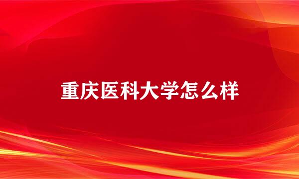 重庆医科大学怎么样