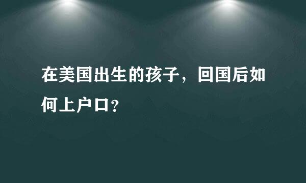 在美国出生的孩子，回国后如何上户口？