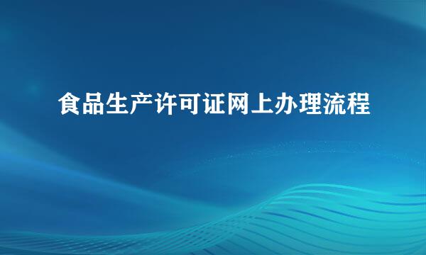 食品生产许可证网上办理流程