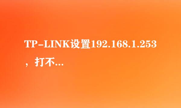 TP-LINK设置192.168.1.253，打不开这个网页，设置不了密码，我用192.168.1.1也不行，我应该怎么操作呢？