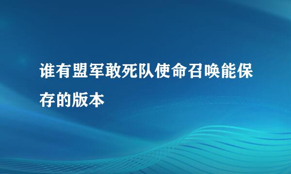 谁有盟军敢死队使命召唤能保存的版本