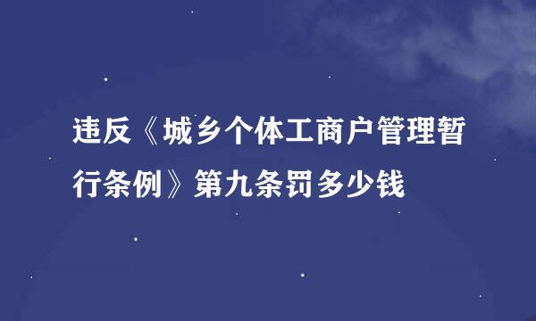 违反《城乡个体工商户管理暂行条例》第九条罚多少钱