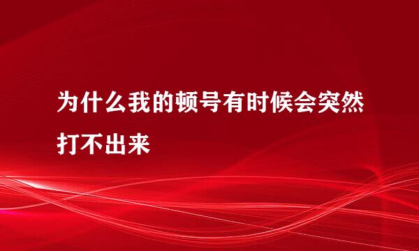 为什么我的顿号有时候会突然打不出来