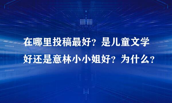 在哪里投稿最好？是儿童文学好还是意林小小姐好？为什么？