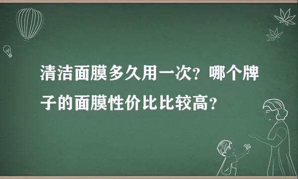 清洁面膜多久用一次？哪个牌子的面膜性价比比较高？