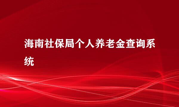 海南社保局个人养老金查询系统