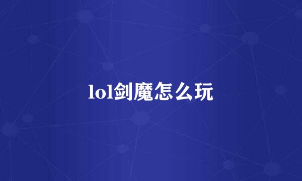 lol剑魔怎么玩