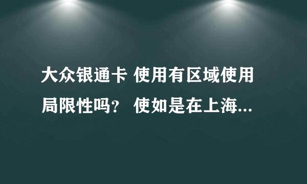 大众银通卡 使用有区域使用局限性吗？ 使如是在上海买的，可以在江苏或其它省、市使用吗?