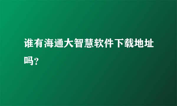 谁有海通大智慧软件下载地址吗？