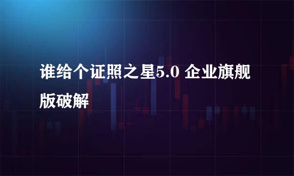 谁给个证照之星5.0 企业旗舰版破解