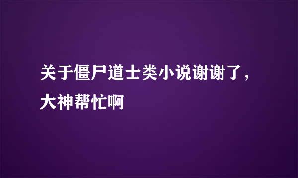 关于僵尸道士类小说谢谢了，大神帮忙啊