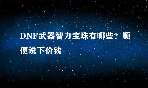 DNF武器智力宝珠有哪些？顺便说下价钱