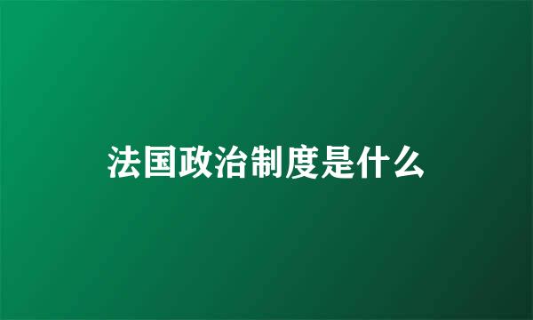 法国政治制度是什么