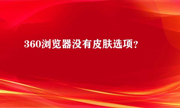 360浏览器没有皮肤选项？